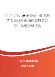 2025-2031年全球与中国高纯度金属材料市场调查研究及行业前景分析报告 2025-2031年全球与中国高纯度金属材料市场调查研究及行业前景分析报告