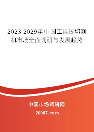 2023-2029年中国工具线切割机市场全面调研与发展趋势