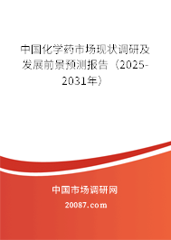 中国化学药市场现状调研及发展前景预测报告(2025-2031年) 中国化学药市场现状调研及发展前景预测报告(2025-2031年)