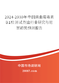 2024-2030年中国黄曲霉毒素B1检测试剂盒行业研究与前景趋势预测报告