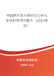 中国抗生素市场研究分析与发展趋势预测报告(2025年版) 中国抗生素市场研究分析与发展趋势预测报告(2025年版)