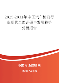 2025-2031年中国汽车检测行业现状全面调研与发展趋势分析报告 2025-2031年中国汽车检测行业现状全面调研与发展趋势分析报告