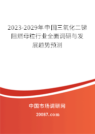 2023-2029年中国三氧化二锑阻燃母粒行业全面调研与发展趋势预测