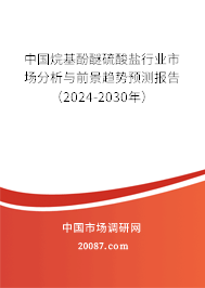 中国烷基酚醚硫酸盐行业市场分析与前景趋势预测报告（2024-2030年）