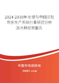 2024-2030年全球与中国注射用水生产系统行业研究分析及市场前景报告