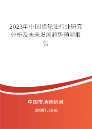 2023年中国齿轮油行业研究分析及未来发展趋势预测报告