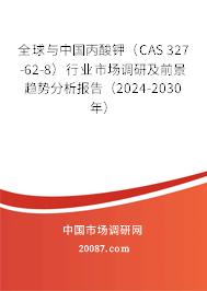 全球与中国丙酸钾（CAS 327-62-8）行业市场调研及前景趋势分析报告（2024-2030年）