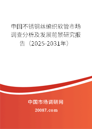 中国不锈钢丝编织软管市场调查分析及发展前景研究报告(2025-2031年) 中国不锈钢丝编织软管市场调查分析及发展前景研究报告(2025-2031年)