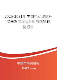 2025-2031年中国电动玻璃升降器发展现状分析与前景趋势报告 2025-2031年中国电动玻璃升降器发展现状分析与前景趋势报告