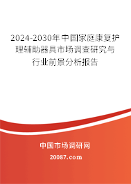 2024-2030年中国家庭康复护理辅助器具市场调查研究与行业前景分析报告