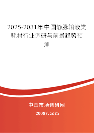 2025-2031年中国静脉输液类耗材行业调研与前景趋势预测 2025-2031年中国静脉输液类耗材行业调研与前景趋势预测