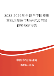 2023-2029年全球与中国矩形重载连接器市场研究及前景趋势预测报告