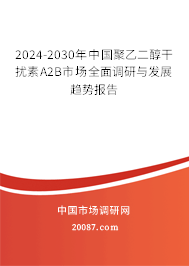 2024-2030年中国聚乙二醇干扰素Α2B市场全面调研与发展趋势报告