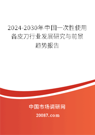 2024-2030年中国一次性使用备皮刀行业发展研究与前景趋势报告