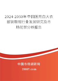 2024-2030年中国医用白大衣服装鞋帽行业发展研究及市场前景分析报告