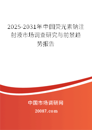 2025-2031年中国荧光素钠注射液市场调查研究与前景趋势报告 2025-2031年中国荧光素钠注射液市场调查研究与前景趋势报告
