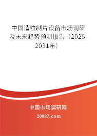 中国造粒制片设备市场调研及未来趋势预测报告(2025-2031年) 中国造粒制片设备市场调研及未来趋势预测报告(2025-2031年)