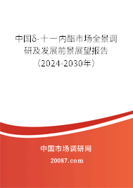 中国δ-十一内酯市场全景调研及发展前景展望报告（2024-2030年）