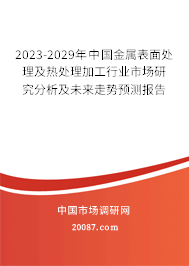 2023-2029年中国金属表面处理及热处理加工行业市场研究分析及未来走势预测报告