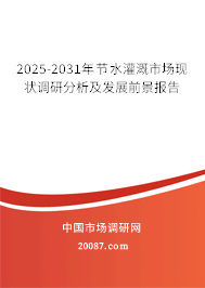 2025-2031年节水灌溉市场现状调研分析及发展前景报告 2025-2031年节水灌溉市场现状调研分析及发展前景报告