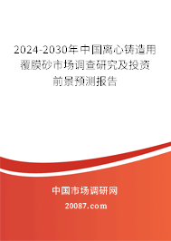 2024-2030年中国离心铸造用覆膜砂市场调查研究及投资前景预测报告