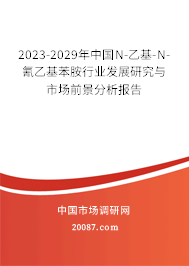 2023-2029年中国N-乙基-N-氰乙基苯胺行业发展研究与市场前景分析报告