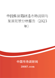 中国集装箱制造市场调研与发展前景分析报告（2023年）