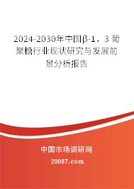 2024-2030年中国β-1，3 葡聚糖行业现状研究与发展前景分析报告