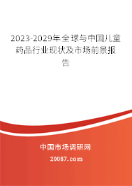 2023-2029年全球与中国儿童药品行业现状及市场前景报告