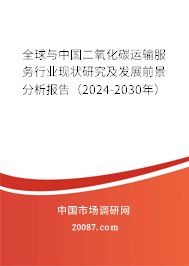 全球与中国二氧化碳运输服务行业现状研究及发展前景分析报告（2024-2030年）