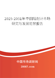 2025-2031年中国辐射计市场研究与发展前景报告 2025-2031年中国辐射计市场研究与发展前景报告