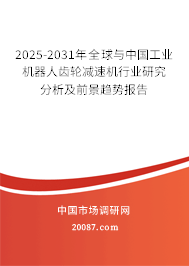 2025-2031年全球与中国工业机器人齿轮减速机行业研究分析及前景趋势报告 2025-2031年全球与中国工业机器人齿轮减速机行业研究分析及前景趋势报告