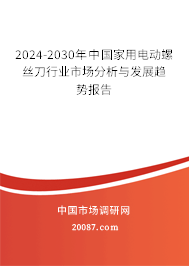 2024-2030年中国家用电动螺丝刀行业市场分析与发展趋势报告