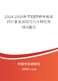 2024-2030年中国抗老年痴呆药行业发展研究与市场前景预测报告