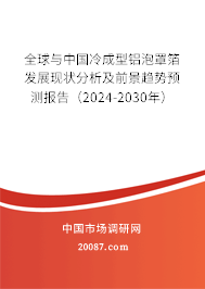 全球与中国冷成型铝泡罩箔发展现状分析及前景趋势预测报告（2024-2030年）