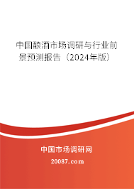 中国酿酒市场调研与行业前景预测报告（2024年版）