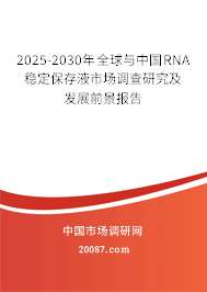2025-2030年全球与中国RNA稳定保存液市场调查研究及发展前景报告 2025-2030年全球与中国RNA稳定保存液市场调查研究及发展前景报告