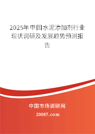 2025年中国水泥添加剂行业现状调研及发展趋势预测报告 2025年中国水泥添加剂行业现状调研及发展趋势预测报告