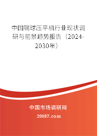 中国锡球压平机行业现状调研与前景趋势报告（2024-2030年）