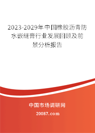 2023-2029年中国橡胶沥青防水嵌缝膏行业发展回顾及前景分析报告