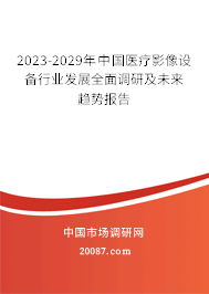 2023-2029年中国医疗影像设备行业发展全面调研及未来趋势报告