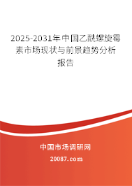 2025-2031年中国乙酰螺旋霉素市场现状与前景趋势分析报告 2025-2031年中国乙酰螺旋霉素市场现状与前景趋势分析报告