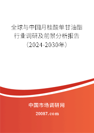 全球与中国月桂酸单甘油酯行业调研及前景分析报告（2024-2030年）