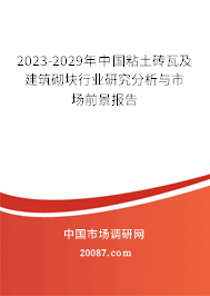 2023-2029年中国粘土砖瓦及建筑砌块行业研究分析与市场前景报告