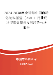 2024-2030年全球与中国自动化物料搬运（AMH）行业现状深度调研与发展趋势分析报告