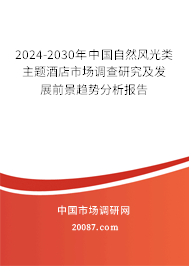 2024-2030年中国自然风光类主题酒店市场调查研究及发展前景趋势分析报告