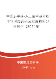 中国2-甲基-3-三氟甲基苯胺市场深度调研及发展趋势分析报告（2024年）