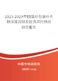 2023-2029中国氨纶包复纱市场深度调研及投资风险预测研究报告