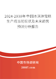 2024-2030年中国冰淇淋雪糕生产线当前现状及未来趋势预测分析报告