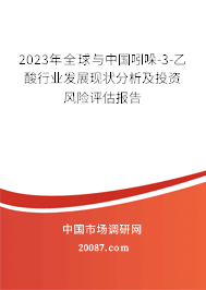 2023年全球与中国吲哚-3-乙酸行业发展现状分析及投资风险评估报告